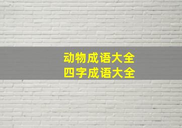 动物成语大全 四字成语大全